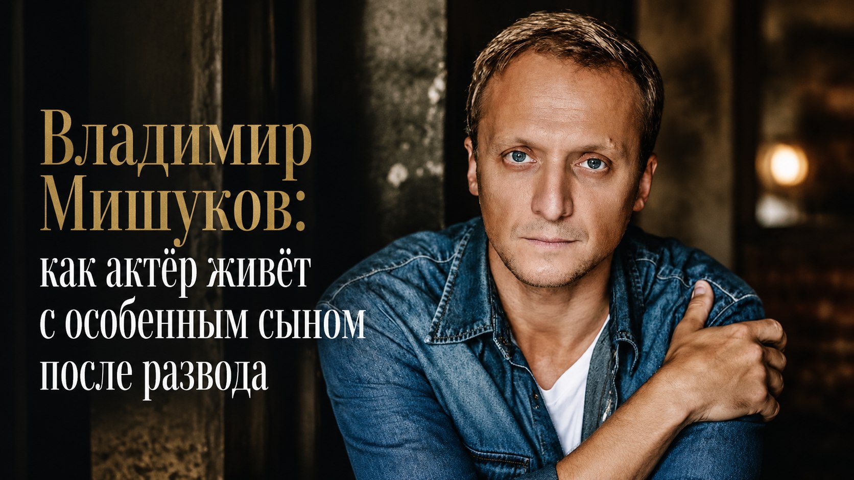 Владимир Мишуков: как актёр живёт с особенным сыном после развода